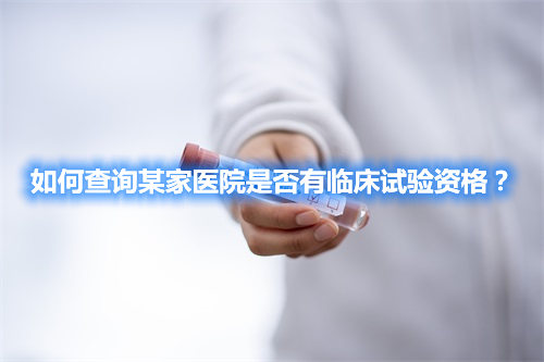 如何查詢某家醫(yī)院是否有臨床試驗(yàn)資格？(圖1)