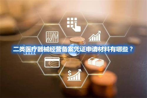二類醫(yī)療器械經(jīng)營備案憑證申請材料有哪些？