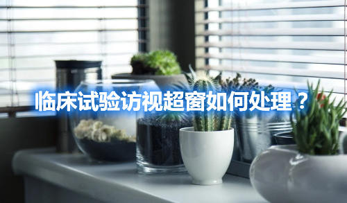 臨床試驗訪視超窗如何處理？(圖1)