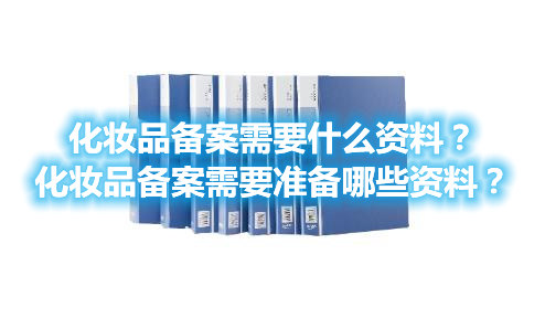 化妝品備案需要什么資料？化妝品備案需要準備哪些資料？(圖1)