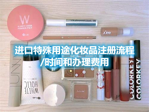 進(jìn)口特殊用途化妝品注冊流程/時(shí)間和辦理費(fèi)用