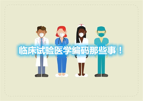 臨床試驗醫(yī)學編碼那些事！