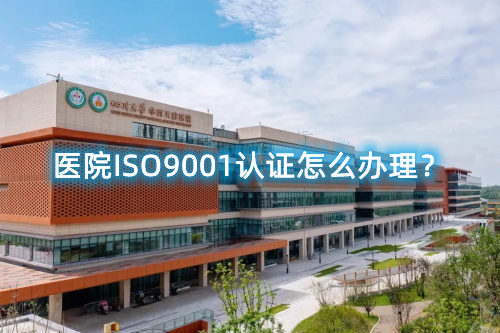 醫(yī)院ISO9001認(rèn)證怎么辦理？醫(yī)院ISO9001認(rèn)證要求和步驟流程(圖1)
