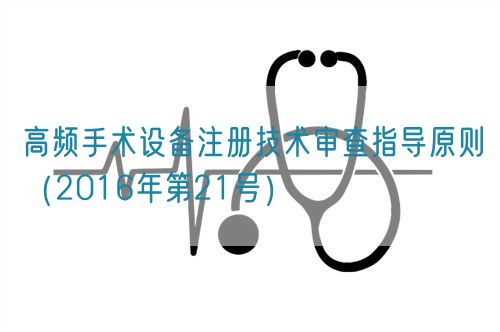 高頻手術(shù)設備注冊技術(shù)審查指導原則（2016年第21號）(圖1)