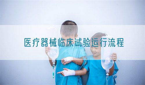 醫(yī)療器械臨床試驗運(yùn)行流程(圖1)