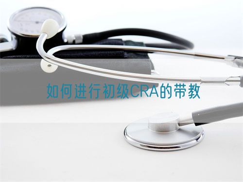 如何進(jìn)行初級(jí)CRA的帶教(圖1)