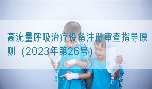 高流量呼吸治療設(shè)備注冊審查指導(dǎo)原則（2023年第26號(hào)）