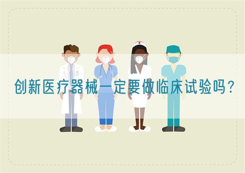 創(chuàng)新醫(yī)療器械一定要做臨床試驗(yàn)嗎？(圖1)