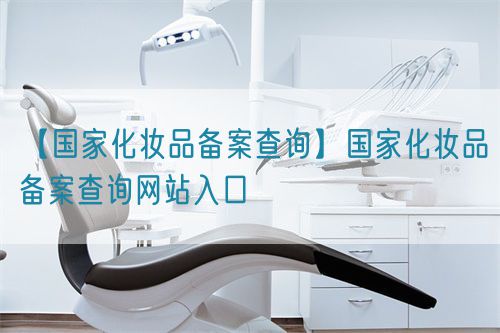 【國(guó)家化妝品備案查詢】國(guó)家化妝品備案查詢網(wǎng)站入口