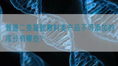 普通二類凝膠敷料類產(chǎn)品不可添加的成分有哪些？(圖1)