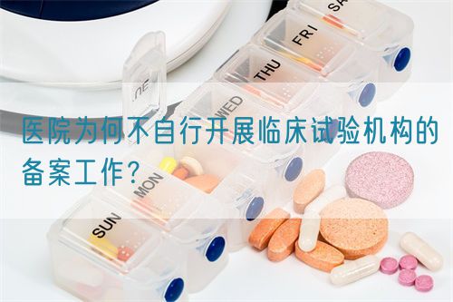 醫(yī)院為何不自行開展臨床試驗(yàn)機(jī)構(gòu)的備案工作？(圖1)