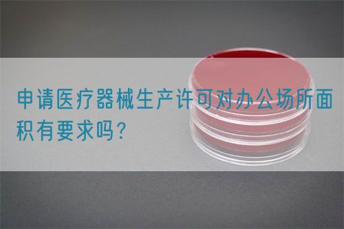 申請(qǐng)醫(yī)療器械生產(chǎn)許可對(duì)辦公場(chǎng)所面積有要求嗎？(圖1)