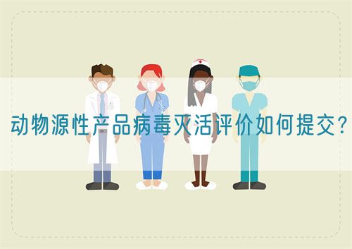 動物源性產(chǎn)品病毒滅活評價如何提交？(圖1)