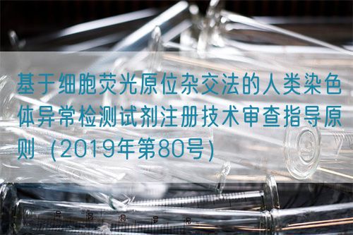 基于細(xì)胞熒光原位雜交法的人類(lèi)染色體異常檢測(cè)試劑注冊(cè)技術(shù)審查指導(dǎo)原則(2019年第80號(hào))(圖1) 基于細(xì)胞熒光原位雜交法的人類(lèi)染色體異常檢測(cè)試劑注冊(cè)技術(shù)審查指導(dǎo)原則(2019年第80號(hào))(圖1)