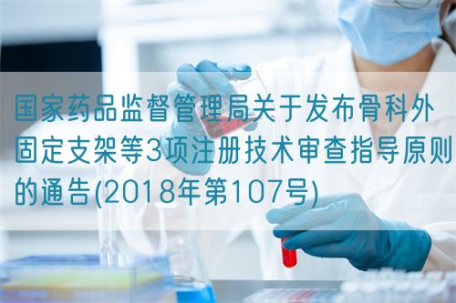 國家藥品監(jiān)督管理局關(guān)于發(fā)布骨科外固定支架等3項(xiàng)注冊(cè)技術(shù)審查指導(dǎo)原則的通告(2018年第107號(hào))