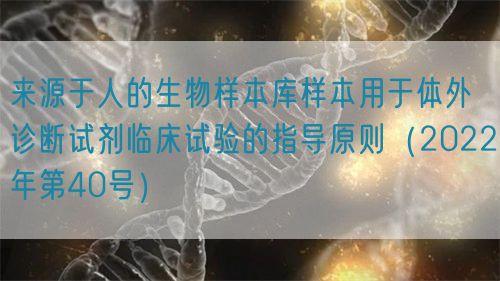 來源于人的生物樣本庫樣本用于體外診斷試劑臨床試驗(yàn)的指導(dǎo)原則（2022年第40號(hào)）