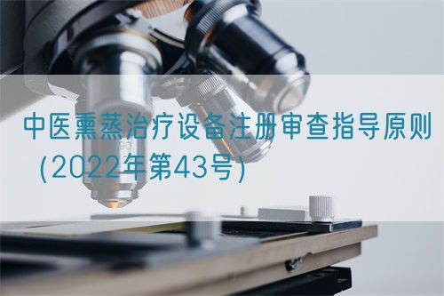中醫(yī)熏蒸治療設(shè)備注冊審查指導(dǎo)原則（2022年第43號）