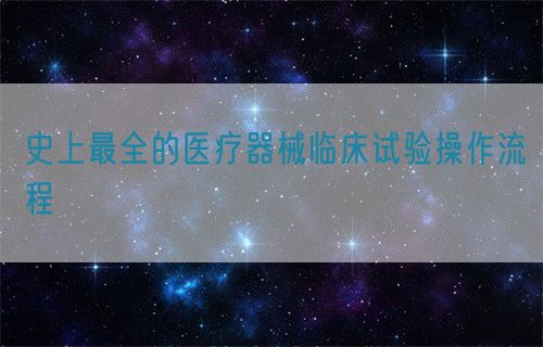 史上最全的醫(yī)療器械臨床試驗(yàn)操作流程(圖1)