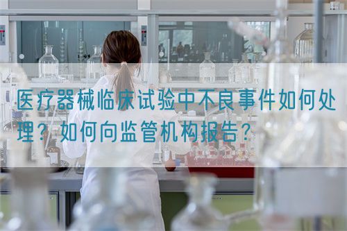 醫(yī)療器械臨床試驗(yàn)中不良事件如何處理？如何向監(jiān)管機(jī)構(gòu)報(bào)告？(圖1)