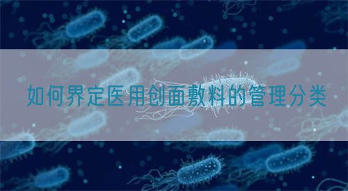 如何界定醫(yī)用創(chuàng)面敷料的管理分類(圖1)