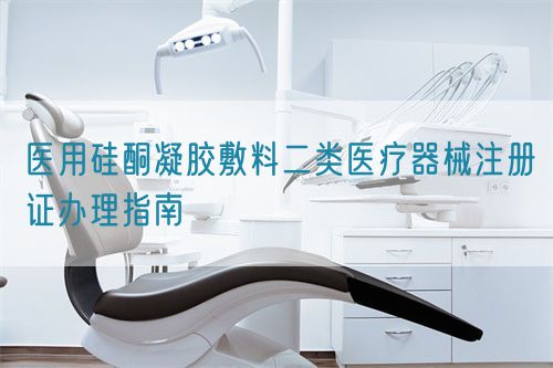 醫(yī)用硅酮凝膠敷料二類醫(yī)療器械注冊證辦理指南(圖1)