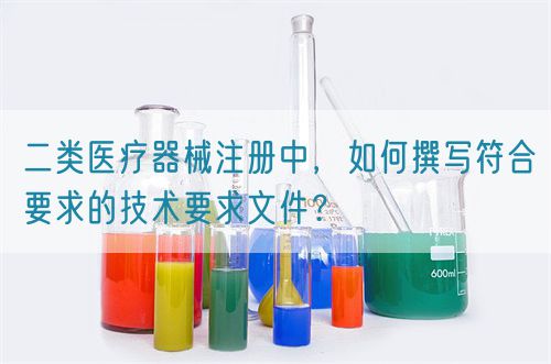 二類醫(yī)療器械注冊中，如何撰寫符合要求的技術(shù)要求文件？(圖1)