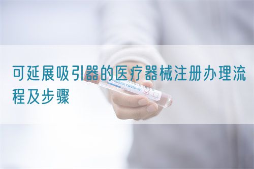 可延展吸引器的醫(yī)療器械注冊辦理流程及步驟(圖1)