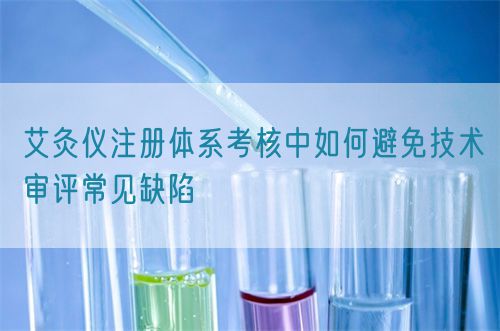艾灸儀注冊體系考核中如何避免技術審評常見缺陷(圖1)