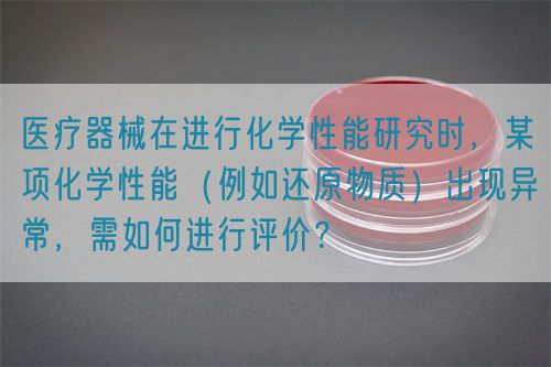 醫(yī)療器械在進行化學性能研究時，某項化學性能（例如還原物質(zhì)）出現(xiàn)異常，需如何進行評價？(圖1)