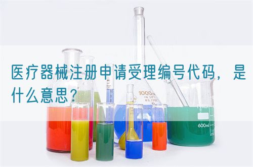 醫(yī)療器械注冊申請受理編號代碼，是什么意思？(圖1)