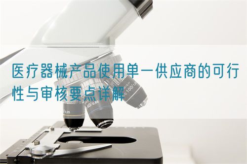 醫(yī)療器械產(chǎn)品使用單一供應(yīng)商的可行性與審核要點詳解(圖1)