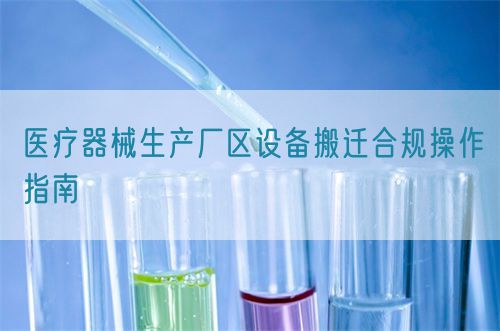 醫(yī)療器械生產(chǎn)廠區(qū)設備搬遷合規(guī)操作指南(圖1)