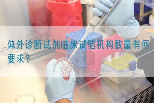 體外診斷試劑臨床試驗機構(gòu)數(shù)量有何要求？(圖1)