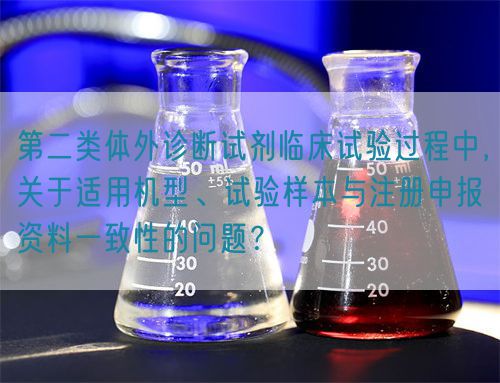 第二類(lèi)體外診斷試劑臨床試驗(yàn)過(guò)程中，關(guān)于適用機(jī)型、試驗(yàn)樣本與注冊(cè)申報(bào)資料一致性的問(wèn)題？(圖1)