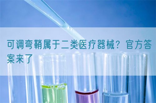 可調(diào)彎鞘屬于二類醫(yī)療器械？官方答案來(lái)了(圖1)