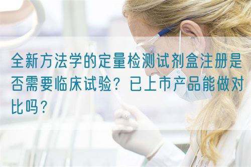 全新方法學(xué)的定量檢測(cè)試劑盒注冊(cè)是否需要臨床試驗(yàn)？已上市產(chǎn)品能做對(duì)比嗎？(圖1)