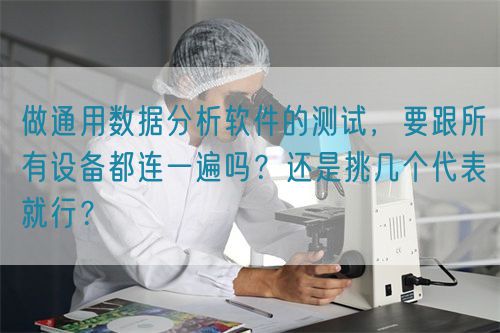 做通用數(shù)據(jù)分析軟件的測試，要跟所有設備都連一遍嗎？還是挑幾個代表就行？(圖1)