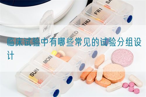 臨床試驗中有哪些常見的試驗分組設計(圖1)