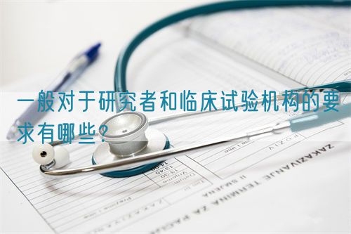 一般對于研究者和臨床試驗機構的要求有哪些？(圖1)