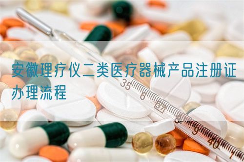 安徽理療儀二類醫(yī)療器械產品注冊證辦理流程(圖1)
