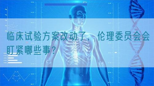 臨床試驗方案改動了，倫理委員會會盯緊哪些事？(圖1)