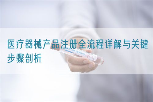 醫(yī)療器械產(chǎn)品注冊全流程詳解與關(guān)鍵步驟剖析(圖1)