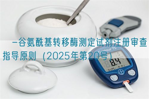 γ-谷氨?；D(zhuǎn)移酶測定試劑注冊審查指導(dǎo)原則（2025年第20號）(圖1)