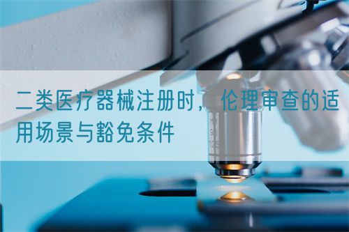 二類醫(yī)療器械注冊(cè)時(shí)，倫理審查的適用場(chǎng)景與豁免條件(圖1)